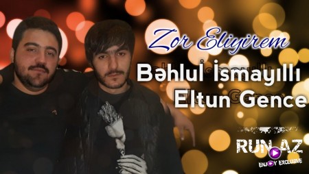 Bəhlul İsmayıllı ft Eltun Gəncə - Zor Eliyirəm 2019 (Yeni)