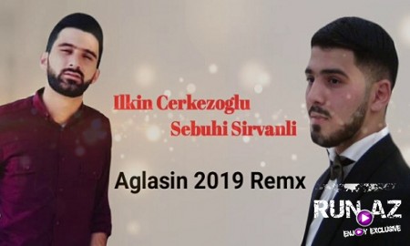 Ilkin Cerkezoglu Ft Sebuhi Sirvanli - Aglasin 2019 (Remix)